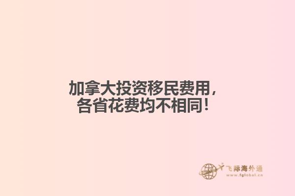 加拿大投資移民費(fèi)用，各省花費(fèi)均不相同！