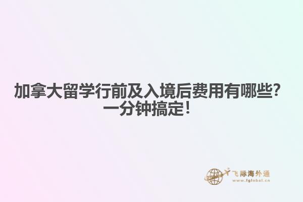 加拿大留學(xué)行前及入境后費用有哪些？一分鐘搞定！