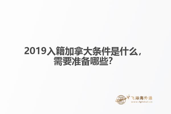 2019入籍加拿大條件是什么，需要準(zhǔn)備哪些？