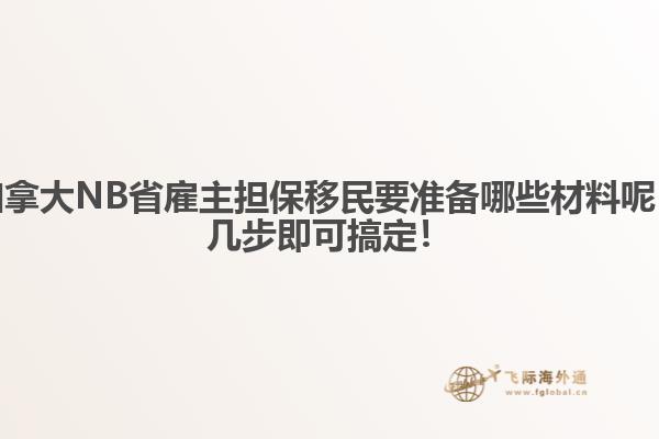 加拿大NB省雇主擔(dān)保移民要準(zhǔn)備哪些材料呢，幾步即可搞定！