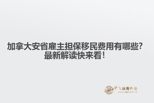 加拿大安省雇主擔(dān)保移民費(fèi)用有哪些？最新解讀快來(lái)看！