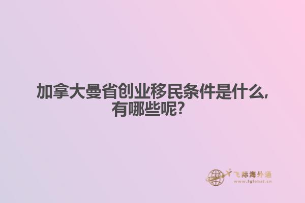 加拿大曼省創(chuàng)業(yè)移民條件是什么,有哪些呢？