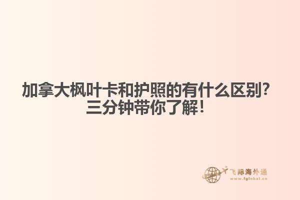 加拿大楓葉卡和護(hù)照的有什么區(qū)別？三分鐘帶你了解！