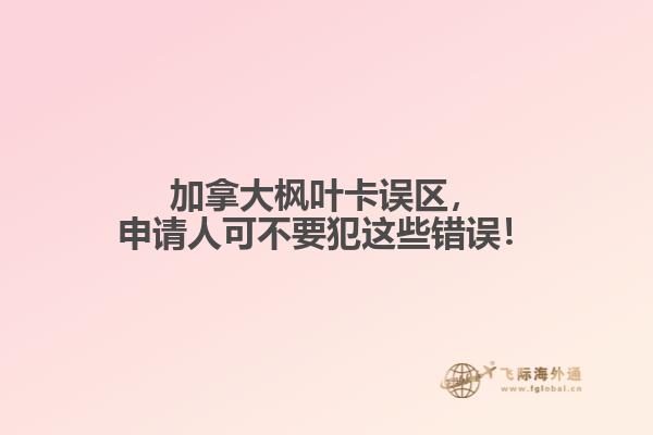 加拿大楓葉卡誤區(qū)，申請(qǐng)人可不要犯這些錯(cuò)誤！