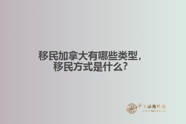 移民加拿大有哪些類型，移民方式是什么？