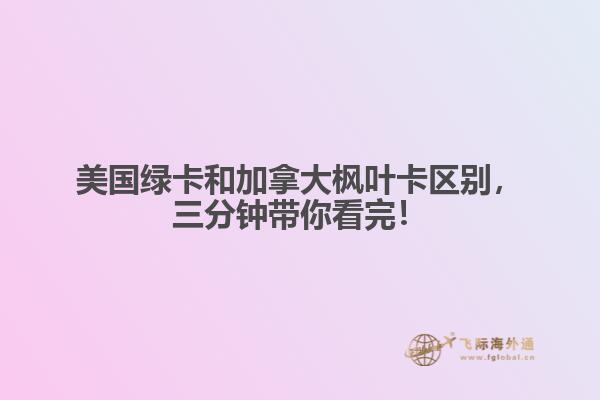 美國綠卡和加拿大楓葉卡區(qū)別，三分鐘帶你看完！

