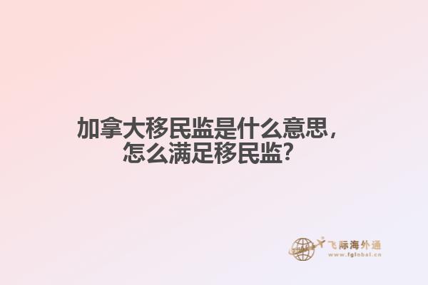 加拿大移民監(jiān)是什么意思，怎么滿足移民監(jiān)？