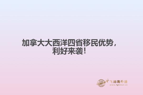 加拿大大西洋四省移民優(yōu)勢(shì)，利好來(lái)襲！