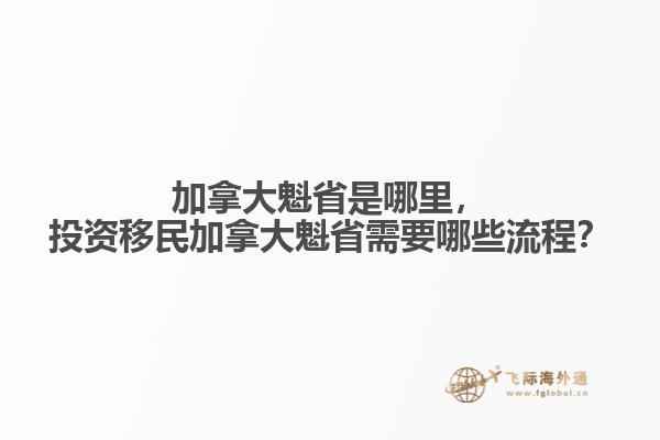 加拿大魁省是哪里，投資移民加拿大魁省需要哪些流程？
