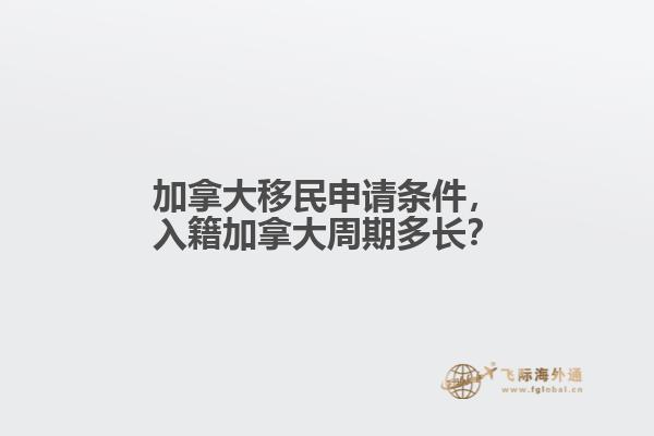 加拿大移民申請條件，入籍加拿大周期多長？