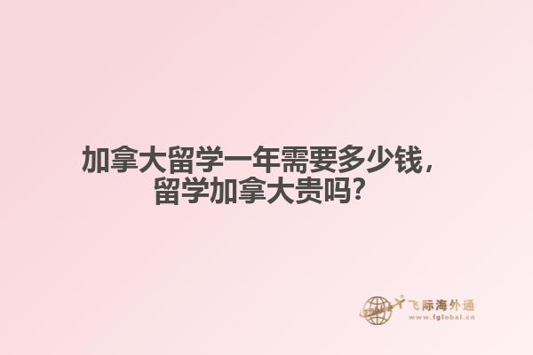 加拿大留學(xué)一年需要多少錢，留學(xué)加拿大貴嗎？