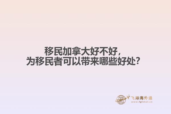移民加拿大好不好，為移民者可以帶來哪些好處？
