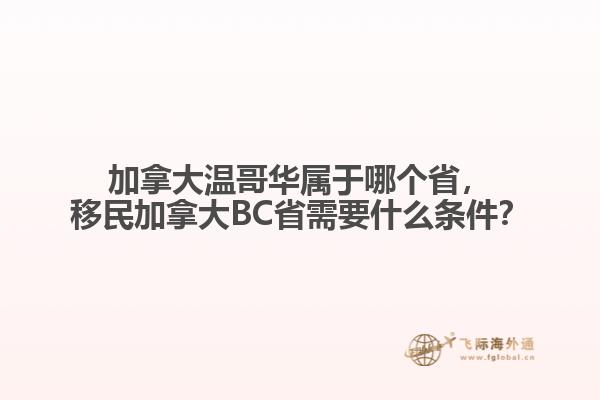 加拿大溫哥華屬于哪個(gè)省，移民加拿大BC省需要什么條件？