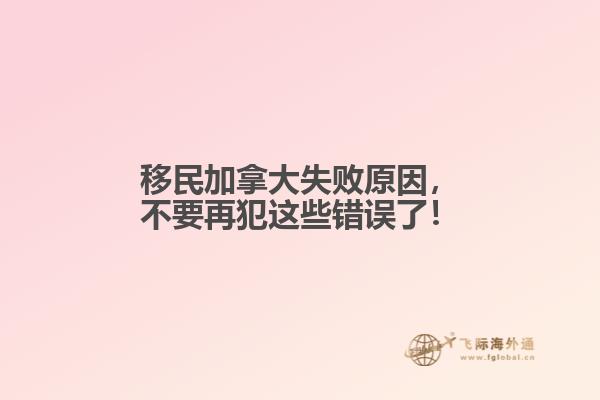 移民加拿大失敗原因，不要再犯這些錯誤了！