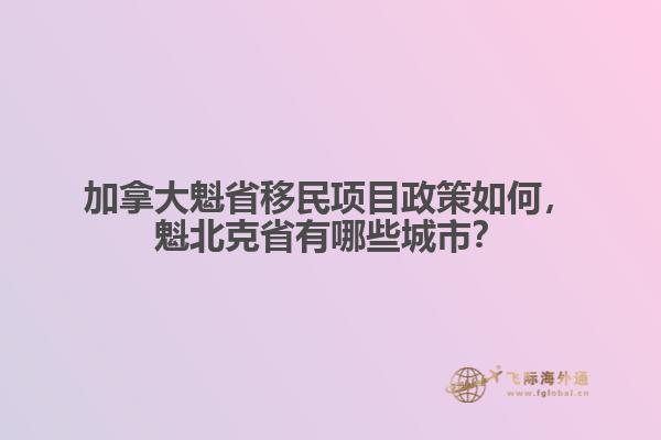 加拿大魁省移民項(xiàng)目政策如何，魁北克省有哪些城市？