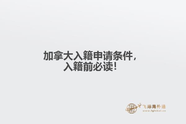 加拿大入籍申請(qǐng)條件，入籍前必讀！