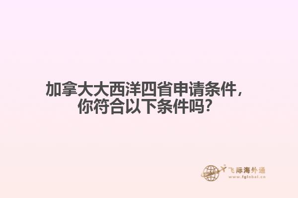 加拿大大西洋四省申請條件，你符合以下條件嗎？