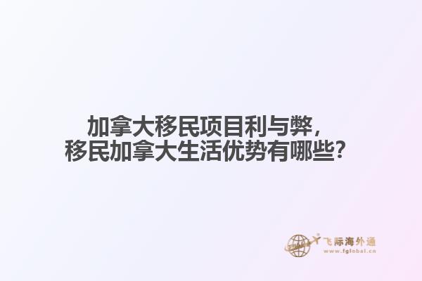 加拿大移民項(xiàng)目利與弊，移民加拿大生活優(yōu)勢有哪些？