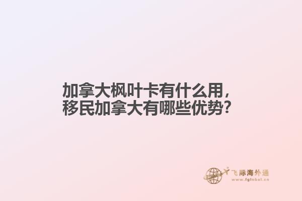加拿大楓葉卡有什么用，移民加拿大有哪些優(yōu)勢？