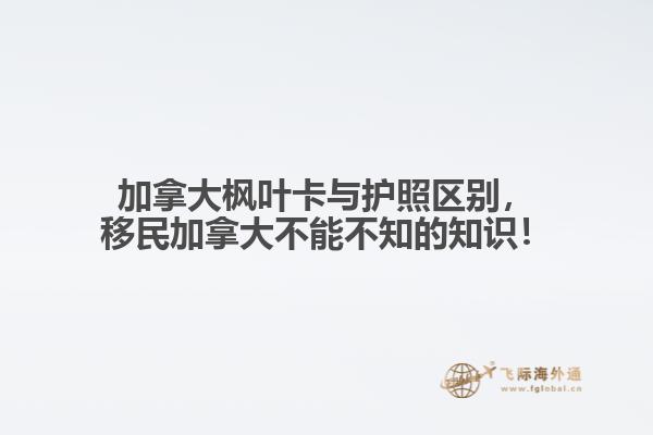 加拿大楓葉卡與護(hù)照區(qū)別，移民加拿大不能不知的知識(shí)！