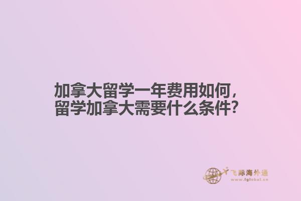 加拿大留學(xué)一年費(fèi)用如何，留學(xué)加拿大需要什么條件？