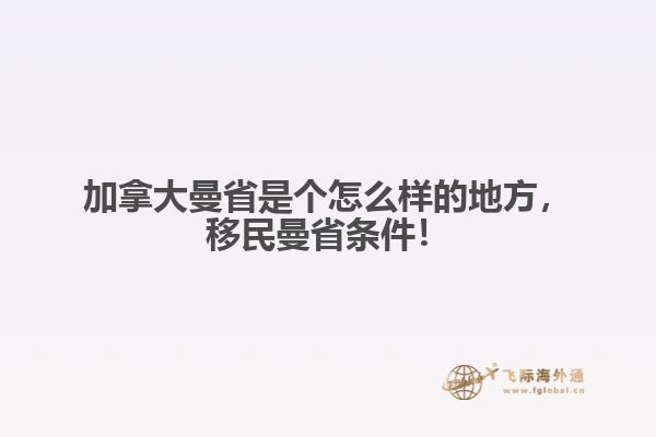 加拿大曼省是個(gè)怎么樣的地方，移民曼省條件！
