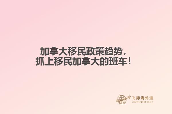 加拿大移民政策趨勢，抓上移民加拿大的班車！