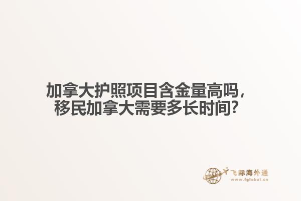 加拿大護照項目含金量高嗎，移民加拿大需要多長時間？