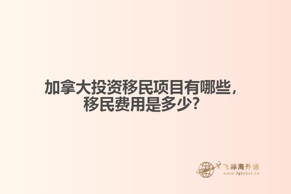 加拿大投資移民項目有哪些，移民費用是多少？