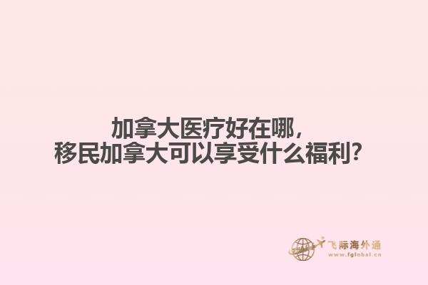 加拿大醫(yī)療好在哪，移民加拿大可以享受什么福利？