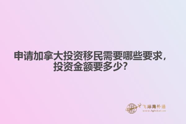 申請加拿大投資移民需要哪些要求，投資金額要多少？