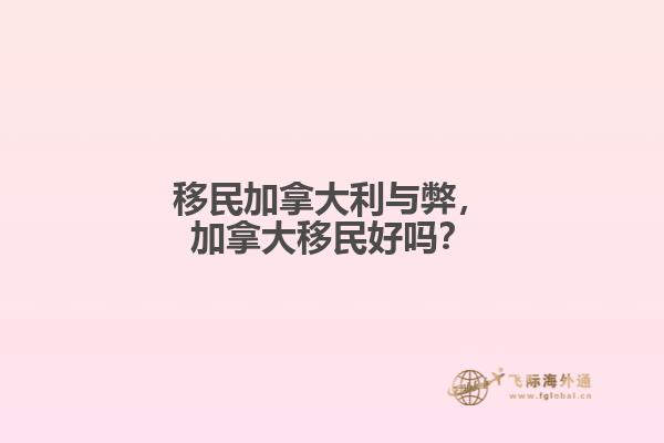 移民加拿大利與弊，加拿大移民好嗎？