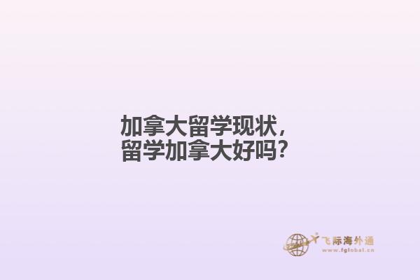 加拿大留學(xué)現(xiàn)狀，留學(xué)加拿大好嗎？