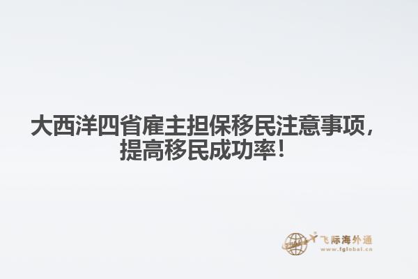 大西洋四省雇主擔(dān)保移民注意事項(xiàng)，提高移民成功率！