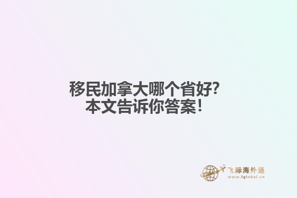 移民加拿大哪個省好？本文告訴你答案！