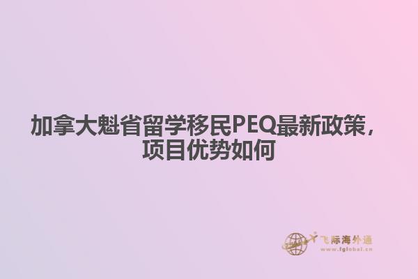 加拿大魁省留學(xué)移民PEQ最新政策，項目優(yōu)勢如何