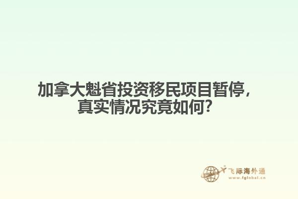 加拿大魁省投資移民項目暫停，真實情況究竟如何？