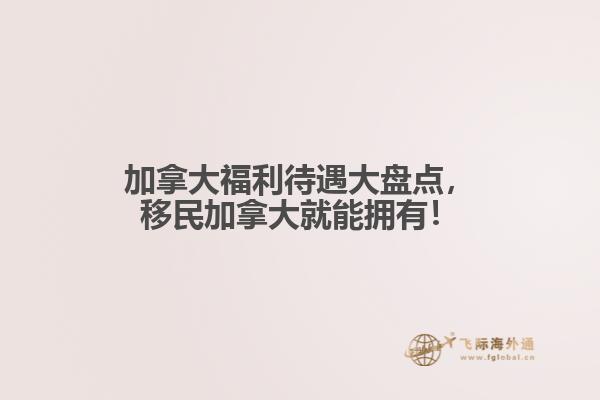 加拿大福利待遇大盤點(diǎn)，移民加拿大就能擁有！