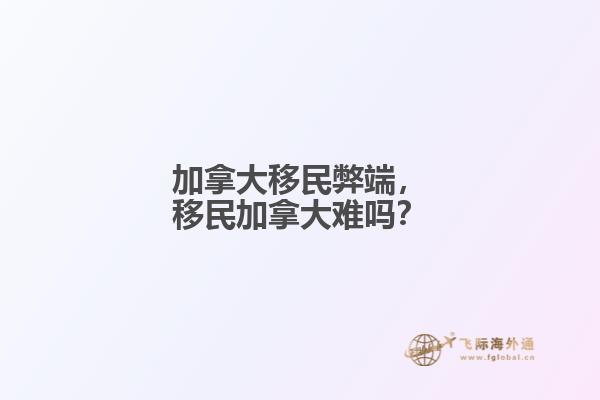 加拿大移民弊端，移民加拿大難嗎？