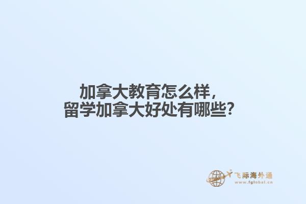 加拿大教育怎么樣，留學(xué)加拿大好處有哪些？