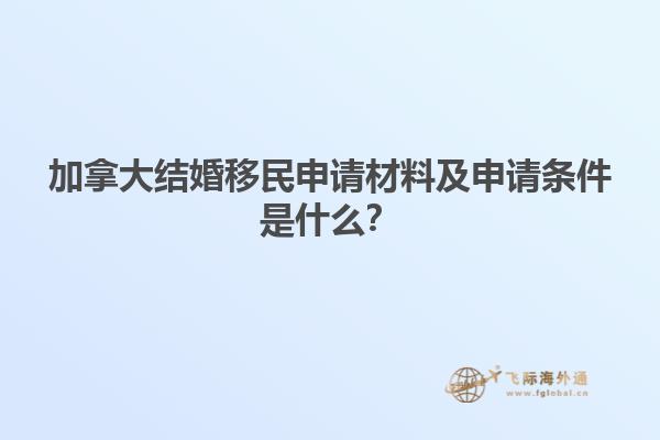加拿大結(jié)婚移民申請材料及申請條件是什么？