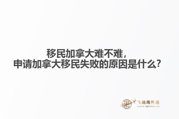 移民加拿大難不難，申請加拿大移民失敗的原因是什么？