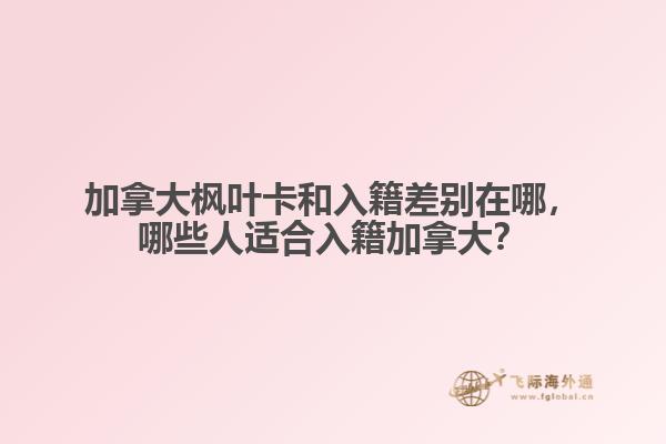 加拿大楓葉卡和入籍差別在哪，哪些人適合入籍加拿大？