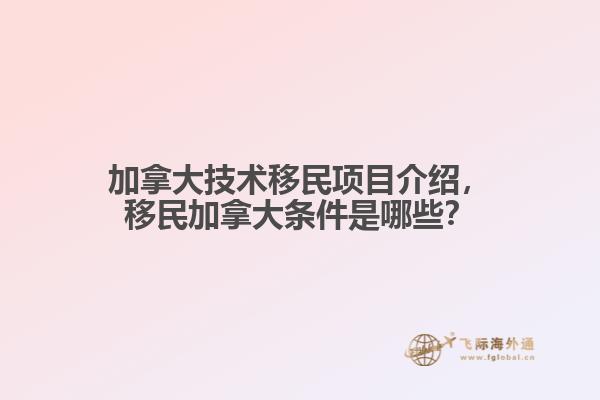 加拿大技術移民項目介紹，移民加拿大條件是哪些？