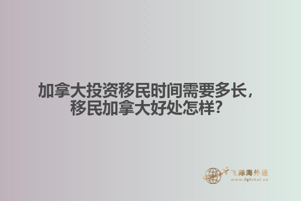 加拿大投資移民時間需要多長，移民加拿大好處怎樣？