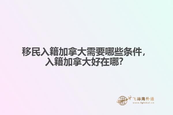 移民入籍加拿大需要哪些條件，入籍加拿大好在哪？
