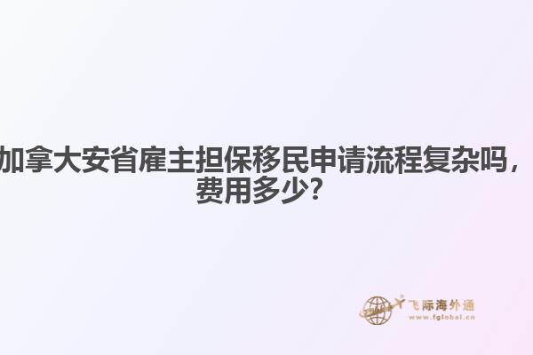 加拿大安省雇主擔保移民申請流程復雜嗎，費用多少？