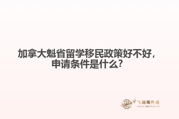 加拿大魁省留學移民政策好不好，申請條件是什么？