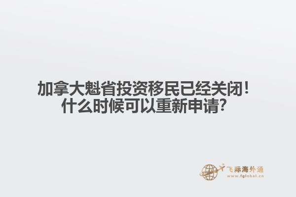 加拿大魁省投資移民已經(jīng)關(guān)閉！什么時候可以重新申請？