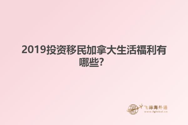 2019投資移民加拿大生活福利有哪些？